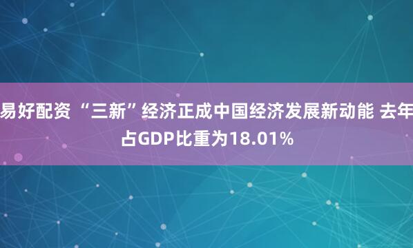 易好配资 “三新”经济正成中国经济发展新动能 去年占GDP比重为18.01%