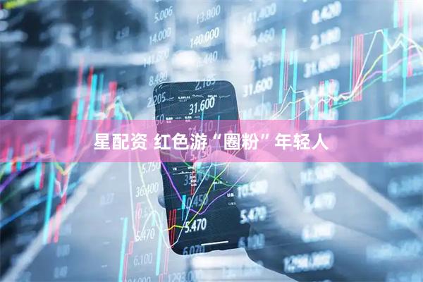 星配资 红色游“圈粉”年轻人
