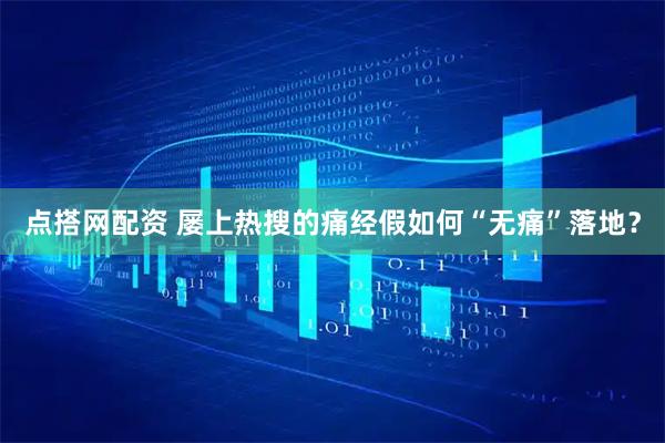 点搭网配资 屡上热搜的痛经假如何“无痛”落地？