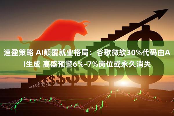 速盈策略 AI颠覆就业格局：谷歌微软30%代码由AI生成 高盛预警6%-7%岗位或永久消失
