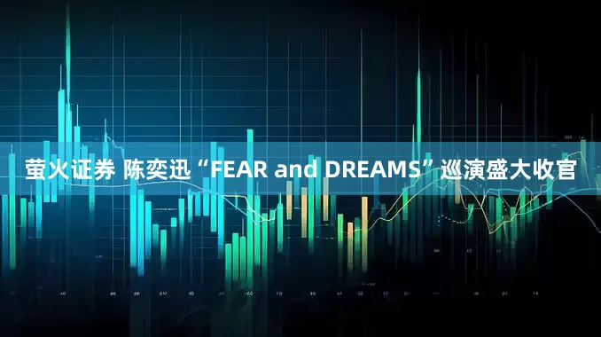 萤火证券 陈奕迅“FEAR and DREAMS”巡演盛大收官