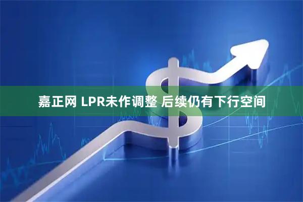 嘉正网 LPR未作调整 后续仍有下行空间