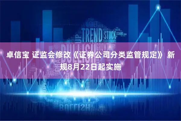 卓信宝 证监会修改《证券公司分类监管规定》 新规8月22日起实施