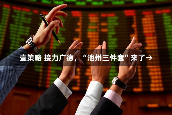 壹策略 接力广德,“池州三件套”来了→
